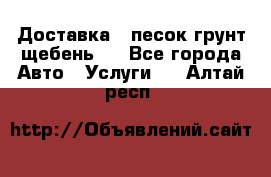 Доставка , песок грунт щебень . - Все города Авто » Услуги   . Алтай респ.